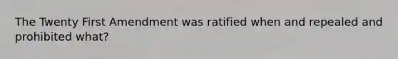 The Twenty First Amendment was ratified when and repealed and prohibited what?