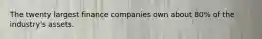 The twenty largest finance companies own about 80% of the industry's assets.