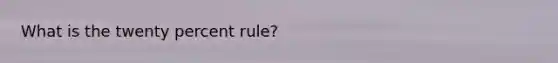 What is the twenty percent rule?