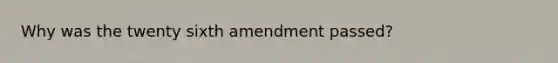 Why was the twenty sixth amendment passed?