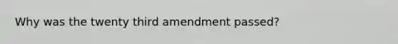 Why was the twenty third amendment passed?