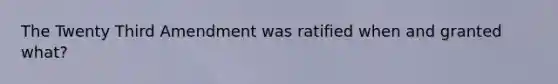 The Twenty Third Amendment was ratified when and granted what?