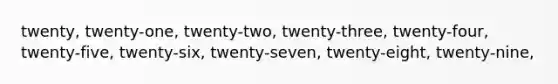 twenty, twenty-one, twenty-two, twenty-three, twenty-four, twenty-five, twenty-six, twenty-seven, twenty-eight, twenty-nine,