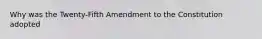 Why was the Twenty-Fifth Amendment to the Constitution adopted