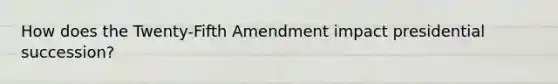 How does the Twenty-Fifth Amendment impact presidential succession?