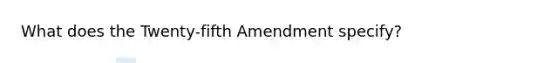 What does the Twenty-fifth Amendment specify?