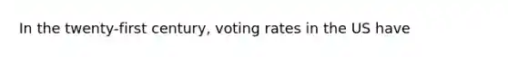 In the twenty-first century, voting rates in the US have