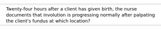 Twenty-four hours after a client has given birth, the nurse documents that involution is progressing normally after palpating the client's fundus at which location?