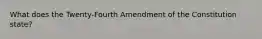 What does the Twenty-Fourth Amendment of the Constitution state?