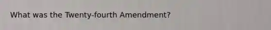 What was the Twenty-fourth Amendment?