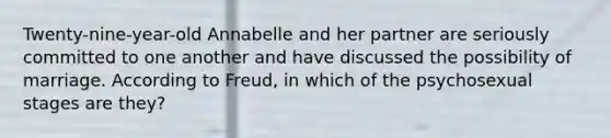 Twenty-nine-year-old Annabelle and her partner are seriously committed to one another and have discussed the possibility of marriage. According to Freud, in which of the psychosexual stages are they?