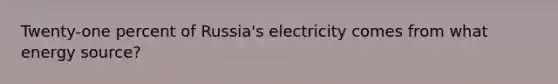 Twenty-one percent of Russia's electricity comes from what energy source?