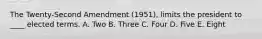 The Twenty-Second Amendment (1951), limits the president to ____ elected terms. A. Two B. Three C. Four D. Five E. Eight