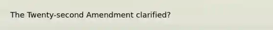 The Twenty-second Amendment clarified?