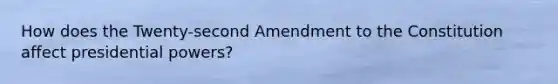 How does the Twenty-second Amendment to the Constitution affect presidential powers?