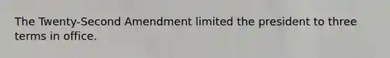 The Twenty-Second Amendment limited the president to three terms in office.