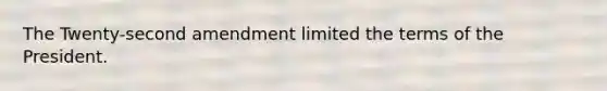 The Twenty-second amendment limited the terms of the President.