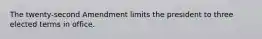 The twenty-second Amendment limits the president to three elected terms in office.