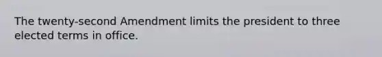 The twenty-second Amendment limits the president to three elected terms in office.