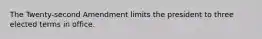 The Twenty-second Amendment limits the president to three elected terms in office.