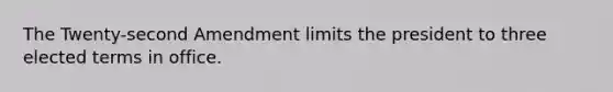 The Twenty-second Amendment limits the president to three elected terms in office.