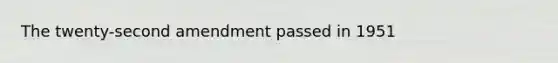 The twenty-second amendment passed in 1951