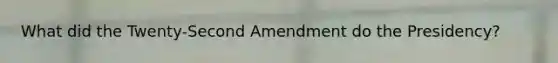 What did the Twenty-Second Amendment do the Presidency?