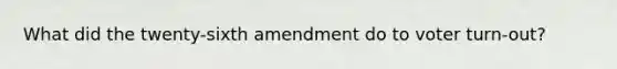 What did the twenty-sixth amendment do to voter turn-out?