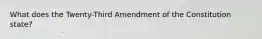 What does the Twenty-Third Amendment of the Constitution state?