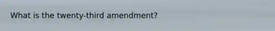 What is the twenty-third amendment?