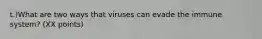 t.)What are two ways that viruses can evade the immune system? (XX points)