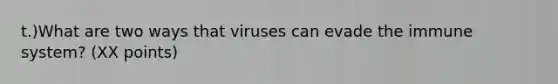 t.)What are two ways that viruses can evade the immune system? (XX points)