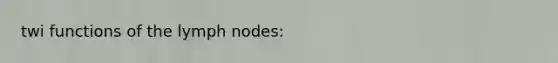 twi functions of the lymph nodes: