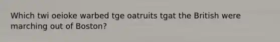 Which twi oeioke warbed tge oatruits tgat the British were marching out of Boston?