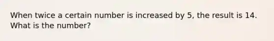 When twice a certain number is increased by 5, the result is 14. What is the number?