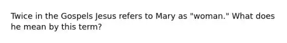 Twice in the Gospels Jesus refers to Mary as "woman." What does he mean by this term?