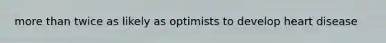 more than twice as likely as optimists to develop heart disease