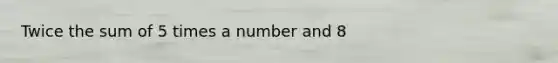 Twice the sum of 5 times a number and 8