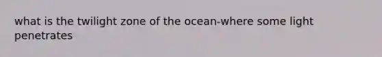 what is the twilight zone of the ocean-where some light penetrates