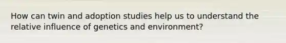 How can twin and adoption studies help us to understand the relative influence of genetics and environment?