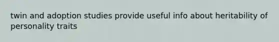twin and adoption studies provide useful info about heritability of personality traits