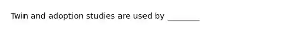 Twin and adoption studies are used by ________