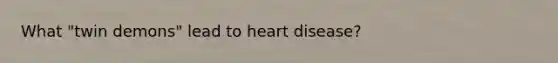 What "twin demons" lead to heart disease?