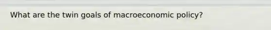 What are the twin goals of macroeconomic policy?