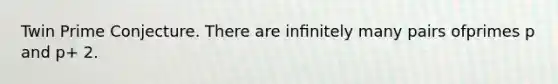 Twin Prime Conjecture. There are inﬁnitely many pairs ofprimes p and p+ 2.