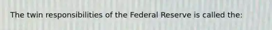 The twin responsibilities of the Federal Reserve is called the: