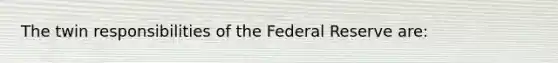 The twin responsibilities of the Federal Reserve are: