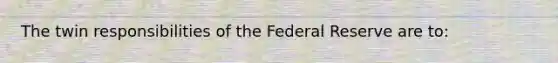 The twin responsibilities of the Federal Reserve are to: