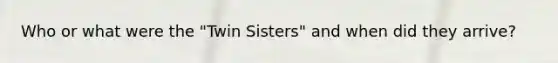 Who or what were the "Twin Sisters" and when did they arrive?