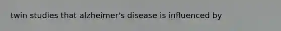 twin studies that alzheimer's disease is influenced by
